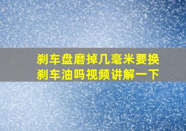 刹车盘磨掉几毫米要换刹车油吗视频讲解一下