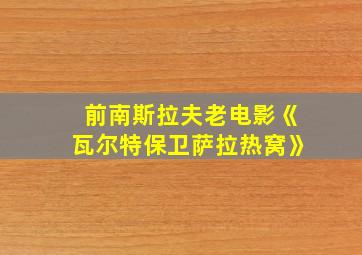 前南斯拉夫老电影《瓦尔特保卫萨拉热窝》