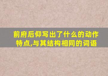 前府后仰写出了什么的动作特点,与其结构相同的词语