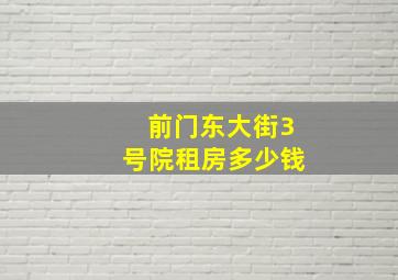 前门东大街3号院租房多少钱