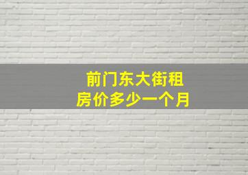 前门东大街租房价多少一个月