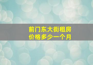 前门东大街租房价格多少一个月