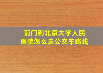 前门到北京大学人民医院怎么走公交车路线