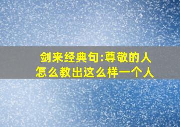 剑来经典句:尊敬的人怎么教出这么样一个人