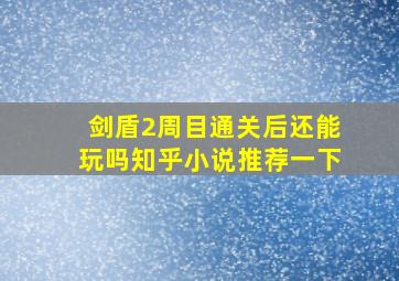 剑盾2周目通关后还能玩吗知乎小说推荐一下