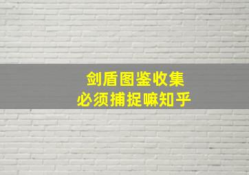 剑盾图鉴收集必须捕捉嘛知乎