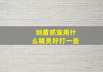 剑盾抓宠用什么精灵好打一些