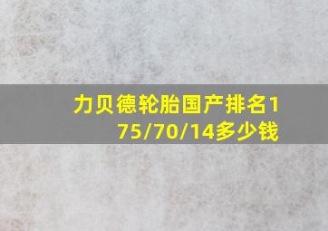 力贝德轮胎国产排名175/70/14多少钱