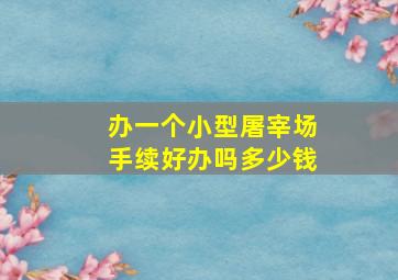 办一个小型屠宰场手续好办吗多少钱