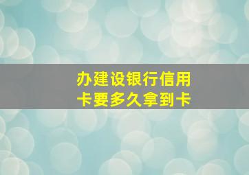 办建设银行信用卡要多久拿到卡