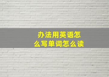 办法用英语怎么写单词怎么读