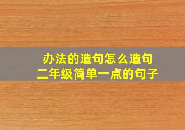 办法的造句怎么造句二年级简单一点的句子