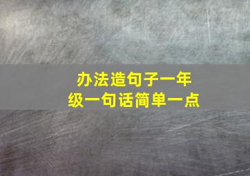 办法造句子一年级一句话简单一点