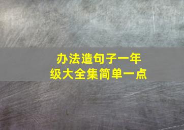 办法造句子一年级大全集简单一点