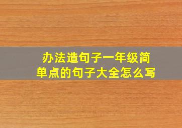 办法造句子一年级简单点的句子大全怎么写