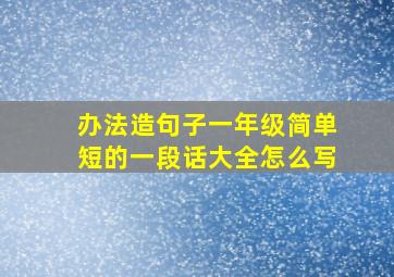 办法造句子一年级简单短的一段话大全怎么写