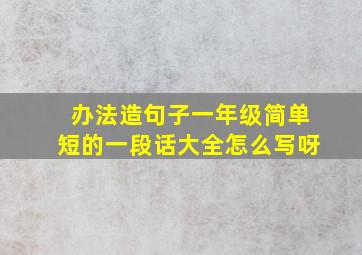 办法造句子一年级简单短的一段话大全怎么写呀