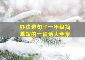 办法造句子一年级简单短的一段话大全集