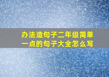 办法造句子二年级简单一点的句子大全怎么写