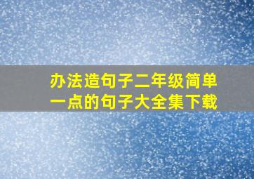 办法造句子二年级简单一点的句子大全集下载