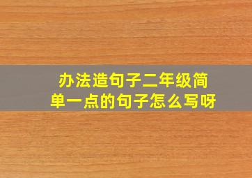 办法造句子二年级简单一点的句子怎么写呀