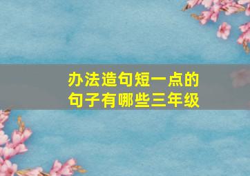 办法造句短一点的句子有哪些三年级