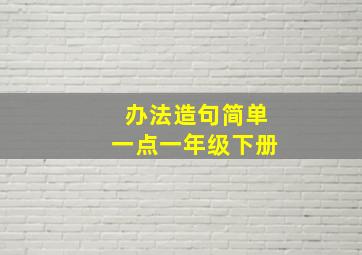 办法造句简单一点一年级下册