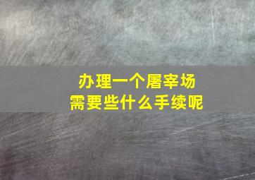 办理一个屠宰场需要些什么手续呢