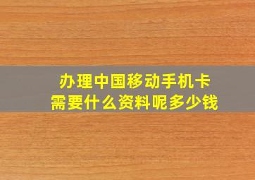 办理中国移动手机卡需要什么资料呢多少钱