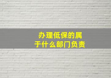 办理低保的属于什么部门负责