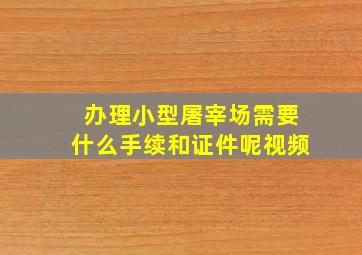 办理小型屠宰场需要什么手续和证件呢视频