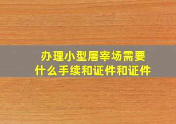 办理小型屠宰场需要什么手续和证件和证件