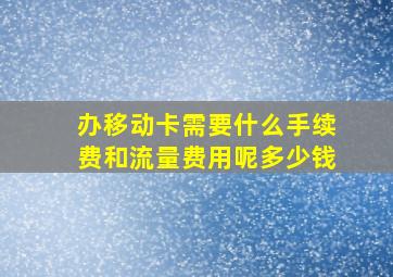 办移动卡需要什么手续费和流量费用呢多少钱