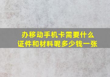 办移动手机卡需要什么证件和材料呢多少钱一张