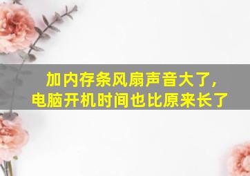 加内存条风扇声音大了,电脑开机时间也比原来长了