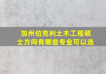 加州伯克利土木工程硕士方向有哪些专业可以选