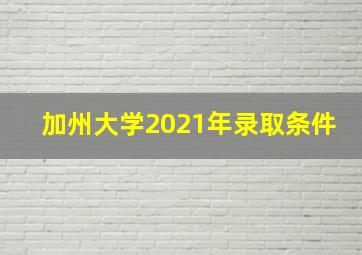 加州大学2021年录取条件