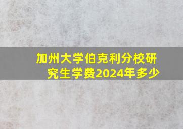 加州大学伯克利分校研究生学费2024年多少