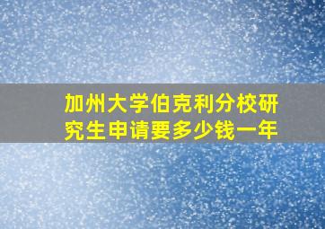 加州大学伯克利分校研究生申请要多少钱一年