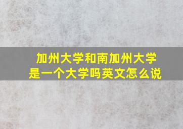 加州大学和南加州大学是一个大学吗英文怎么说