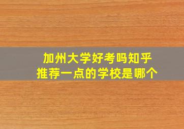 加州大学好考吗知乎推荐一点的学校是哪个