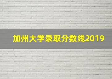 加州大学录取分数线2019