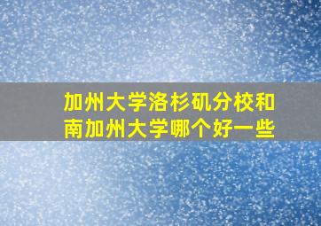 加州大学洛杉矶分校和南加州大学哪个好一些