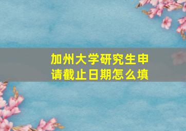 加州大学研究生申请截止日期怎么填