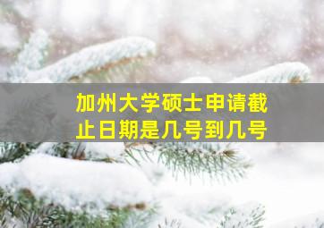 加州大学硕士申请截止日期是几号到几号