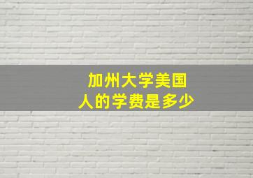 加州大学美国人的学费是多少