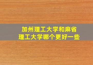 加州理工大学和麻省理工大学哪个更好一些