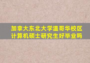 加拿大东北大学温哥华校区计算机硕士研究生好毕业吗