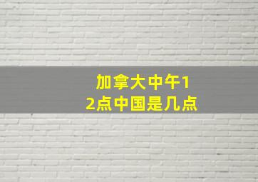 加拿大中午12点中国是几点