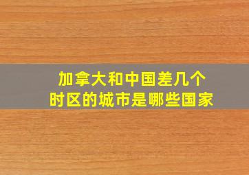 加拿大和中国差几个时区的城市是哪些国家